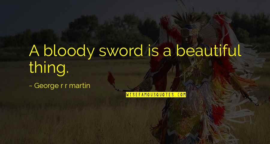 Bunding Quotes By George R R Martin: A bloody sword is a beautiful thing.