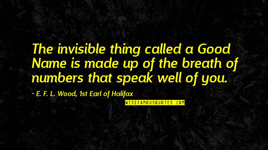 Bundini Quotes By E. F. L. Wood, 1st Earl Of Halifax: The invisible thing called a Good Name is