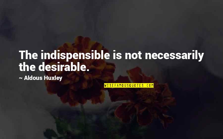 Bundle Of Love Quotes By Aldous Huxley: The indispensible is not necessarily the desirable. Bundle Of Love Quotes By Aldous Huxley: The indispensible is not necessarily the desirable.