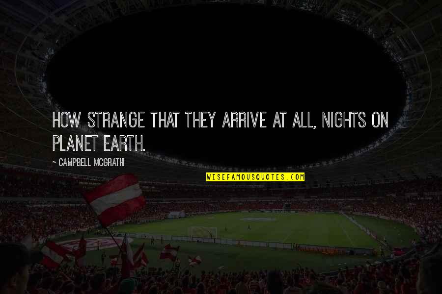 Bundle Of Love Quotes By Campbell McGrath: How strange that they arrive at all, nights Bundle Of Love Quotes By Campbell McGrath: How strange that they arrive at all, nights
