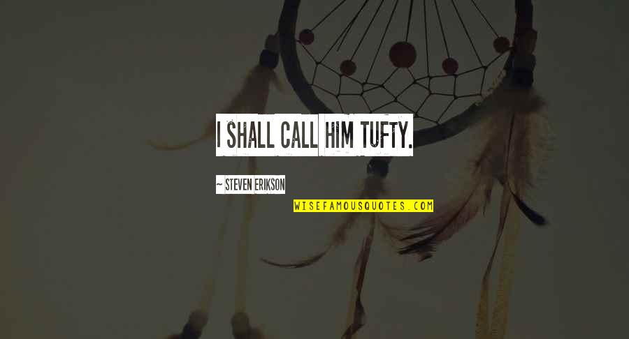 Bundle Of Love Quotes By Steven Erikson: I shall call him Tufty. Bundle Of Love Quotes By Steven Erikson: I shall call him Tufty.