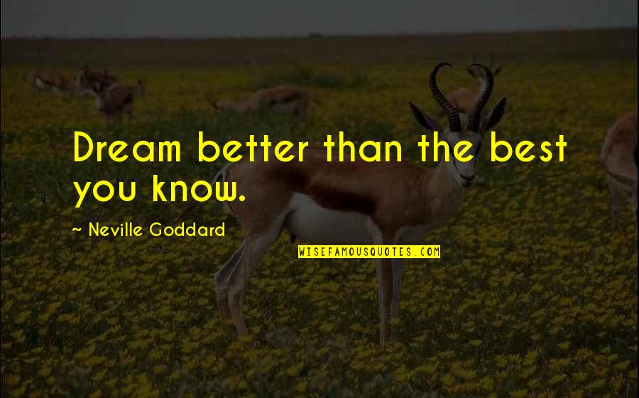Bundles Quotes By Neville Goddard: Dream better than the best you know.