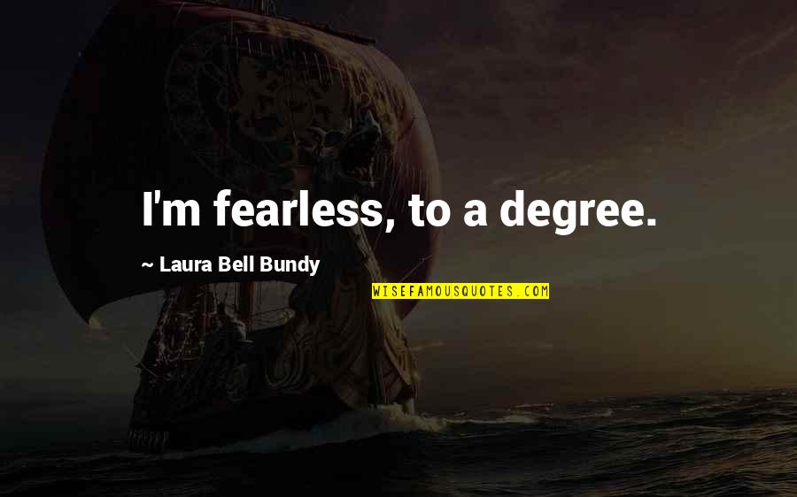 Bundy Quotes By Laura Bell Bundy: I'm fearless, to a degree. Bundy Quotes By Laura Bell Bundy: I'm fearless, to a degree.
