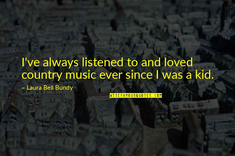 Bundy Quotes By Laura Bell Bundy: I've always listened to and loved country music Bundy Quotes By Laura Bell Bundy: I've always listened to and loved country music