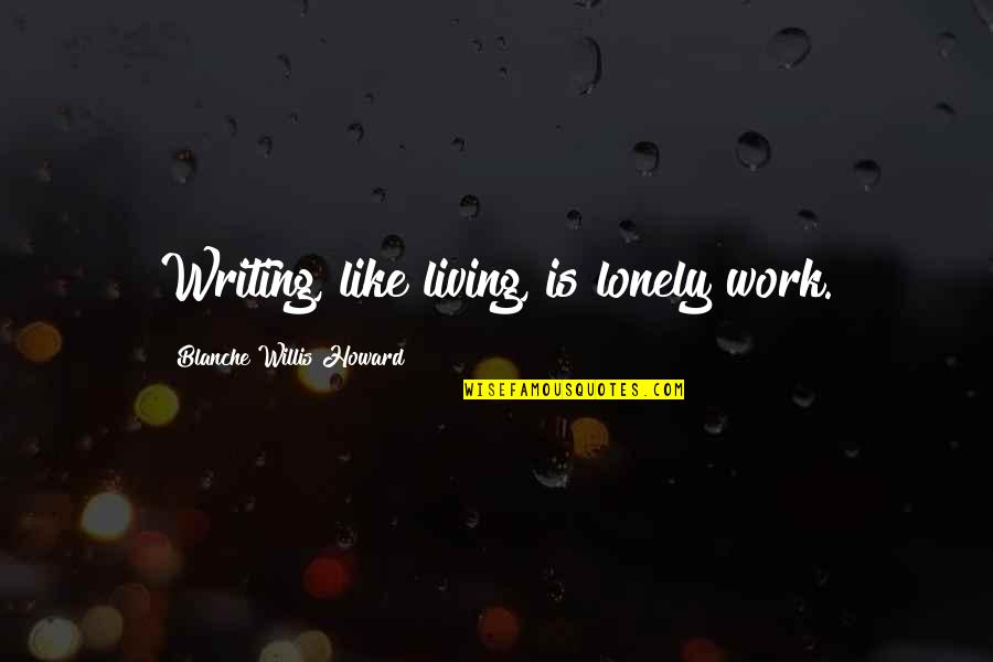 Bundy Rum Quotes By Blanche Willis Howard: Writing, like living, is lonely work.