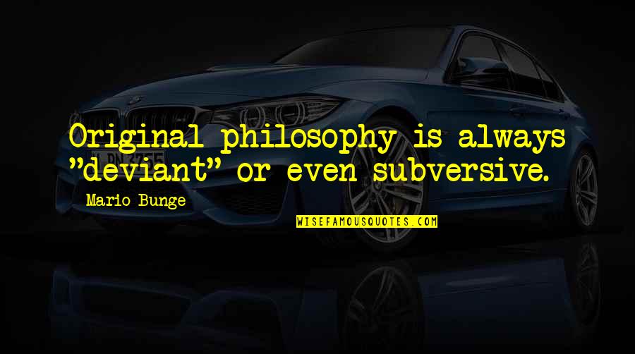 Bunge Quotes By Mario Bunge: Original philosophy is always "deviant" or even subversive.