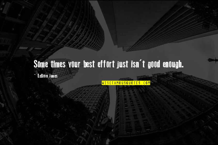 Bunged In Abroad Quotes By LeBron James: Some times your best effort just isn't good Bunged In Abroad Quotes By LeBron James: Some times your best effort just isn't good