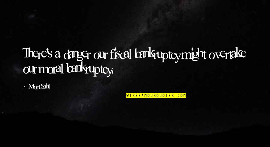 Bunged Quotes By Mort Sahl: There's a danger our fiscal bankruptcy might overtake