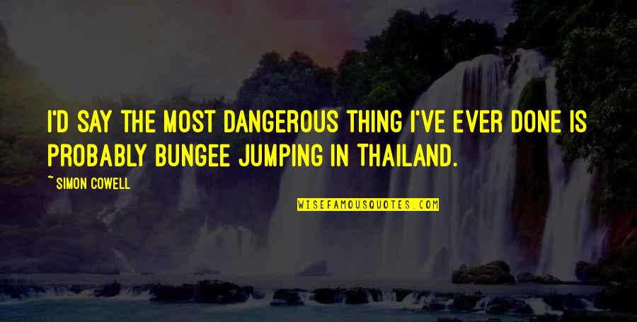 Bungee Quotes By Simon Cowell: I'd say the most dangerous thing I've ever