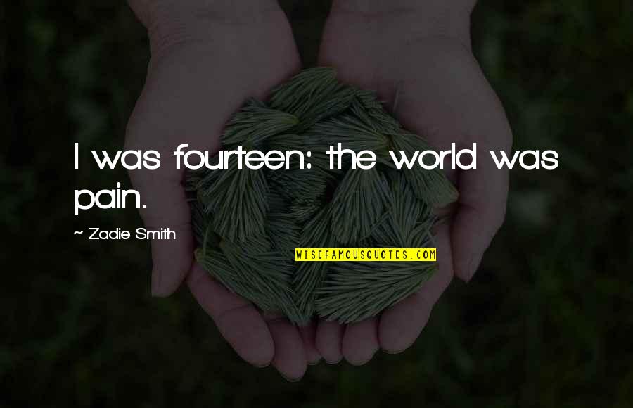Bungei Wilfred Quotes By Zadie Smith: I was fourteen: the world was pain. Bungei Wilfred Quotes By Zadie Smith: I was fourteen: the world was pain.