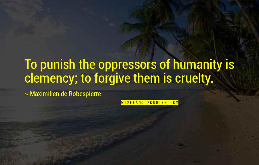 Bungles Quotes By Maximilien De Robespierre: To punish the oppressors of humanity is clemency;