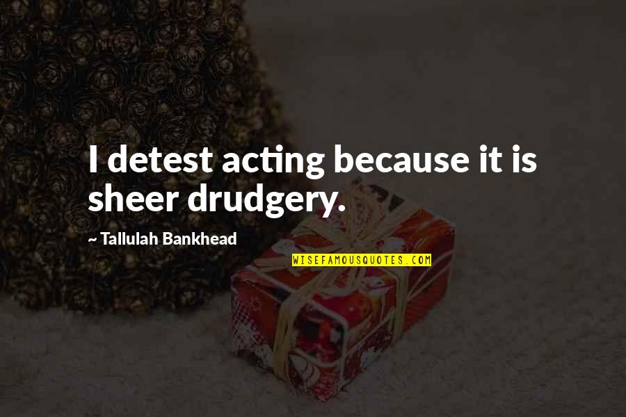 Bungou To Alchemist Quotes By Tallulah Bankhead: I detest acting because it is sheer drudgery. Bungou To Alchemist Quotes By Tallulah Bankhead: I detest acting because it is sheer drudgery.