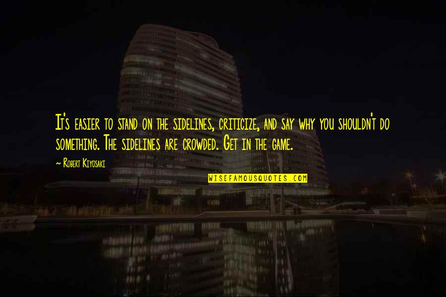 Bunion Removal Quotes By Robert Kiyosaki: It's easier to stand on the sidelines, criticize,