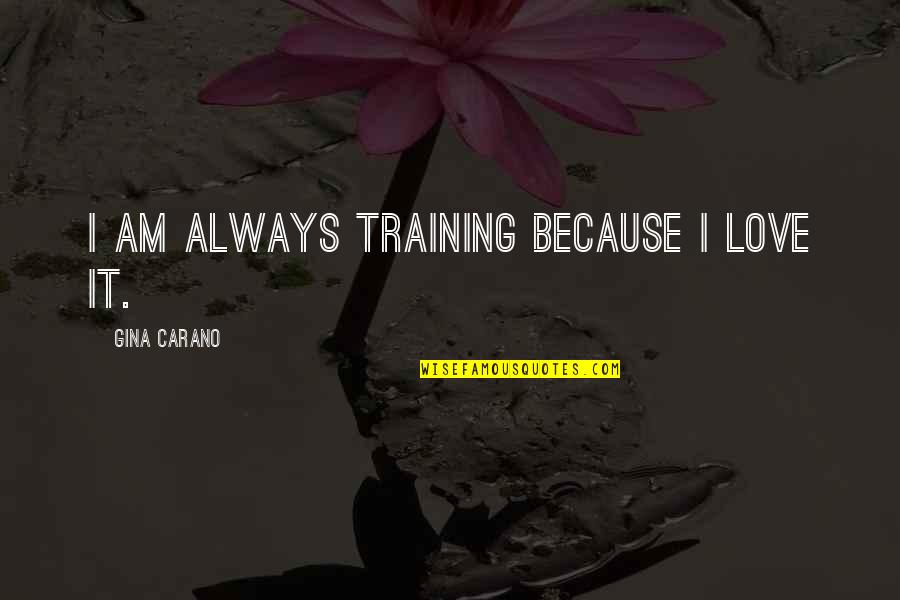 Bunions On Feet Quotes By Gina Carano: I am always training because I love it.