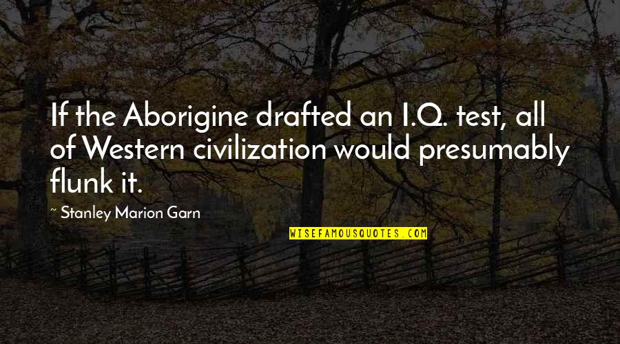 Bunions On Feet Quotes By Stanley Marion Garn: If the Aborigine drafted an I.Q. test, all