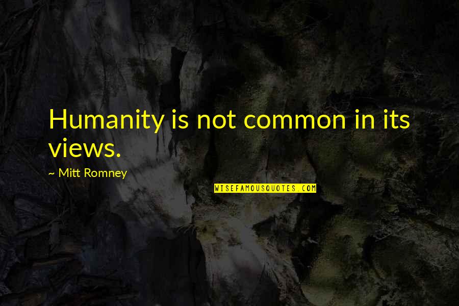 Bunions Quotes By Mitt Romney: Humanity is not common in its views.