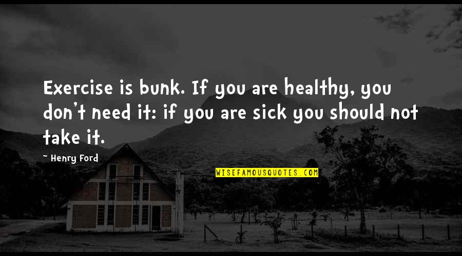 Bunk Off Quotes By Henry Ford: Exercise is bunk. If you are healthy, you