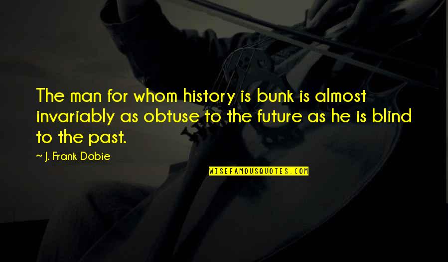 Bunk Off Quotes By J. Frank Dobie: The man for whom history is bunk is
