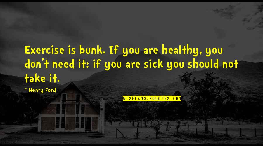 Bunk'd Quotes By Henry Ford: Exercise is bunk. If you are healthy, you