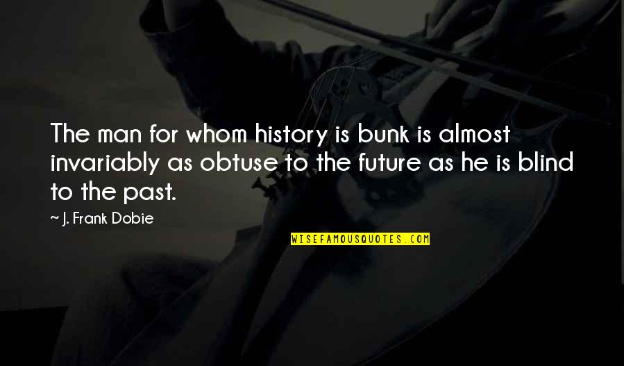 Bunk'd Quotes By J. Frank Dobie: The man for whom history is bunk is