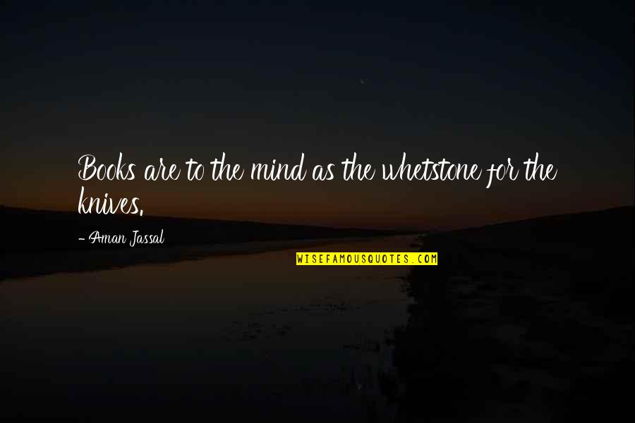 Bunked Show Quotes By Aman Jassal: Books are to the mind as the whetstone Bunked Show Quotes By Aman Jassal: Books are to the mind as the whetstone