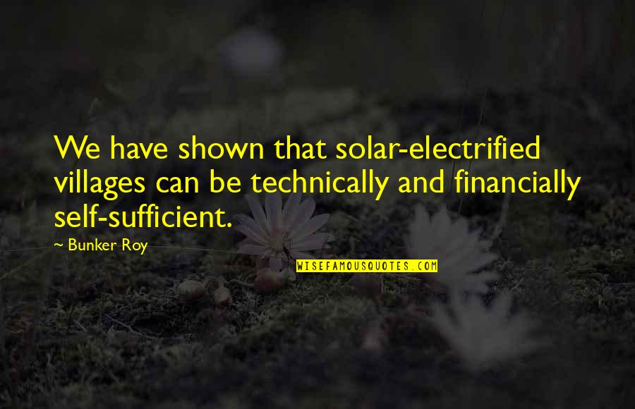 Bunker Quotes By Bunker Roy: We have shown that solar-electrified villages can be Bunker Quotes By Bunker Roy: We have shown that solar-electrified villages can be