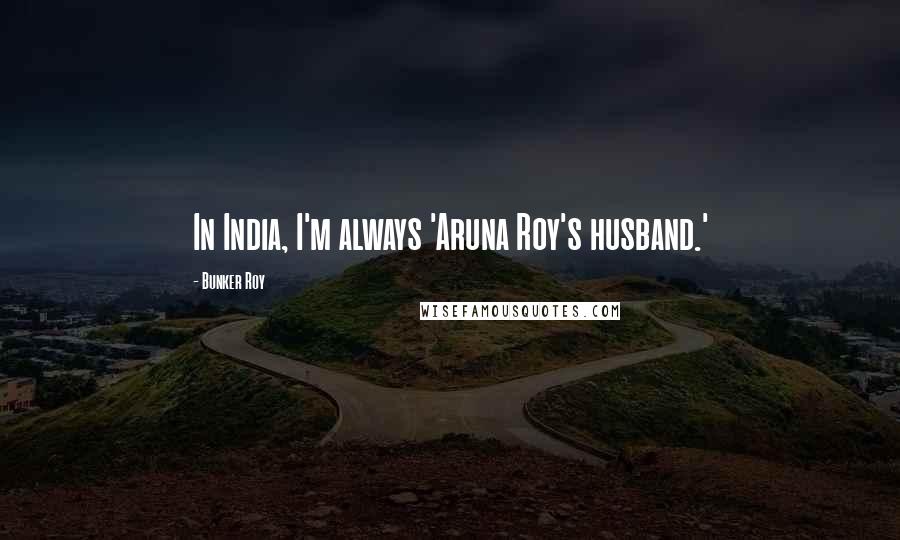 Bunker Roy quotes: In India, I'm always 'Aruna Roy's husband.'