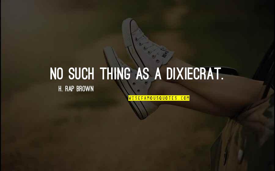 Bunkered Book Quotes By H. Rap Brown: No such thing as a Dixiecrat. Bunkered Book Quotes By H. Rap Brown: No such thing as a Dixiecrat.