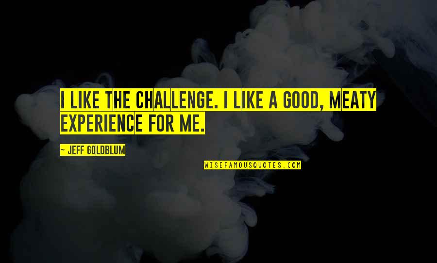 Bunkered Book Quotes By Jeff Goldblum: I like the challenge. I like a good,