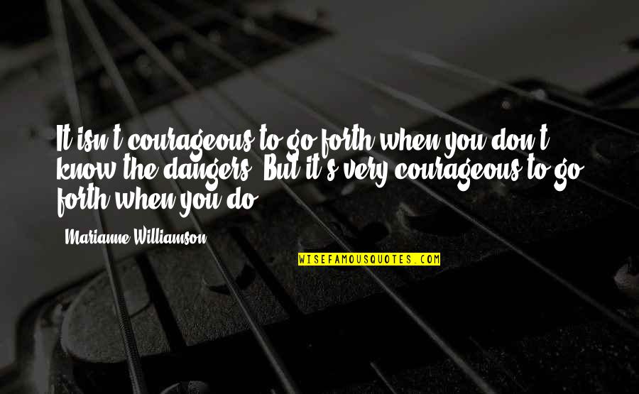 Bunkered Quotes By Marianne Williamson: It isn't courageous to go forth when you