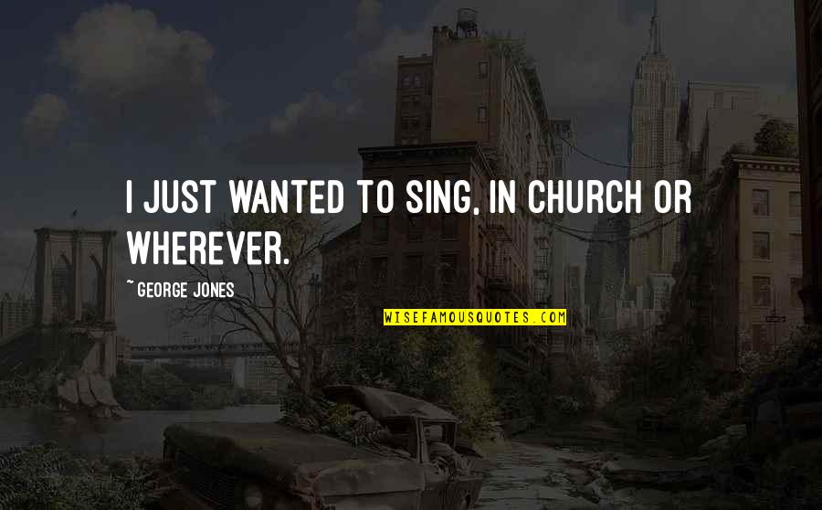 Bunkhouse Travel Quotes By George Jones: I just wanted to sing, in church or
