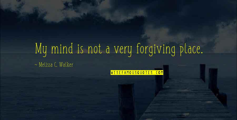 Bunkhouse Travel Quotes By Melissa C. Walker: My mind is not a very forgiving place.