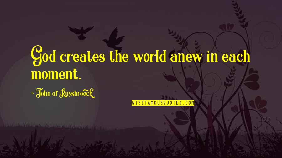 Bunkys Charter Quotes By John Of Ruysbroeck: God creates the world anew in each moment. Bunkys Charter Quotes By John Of Ruysbroeck: God creates the world anew in each moment.