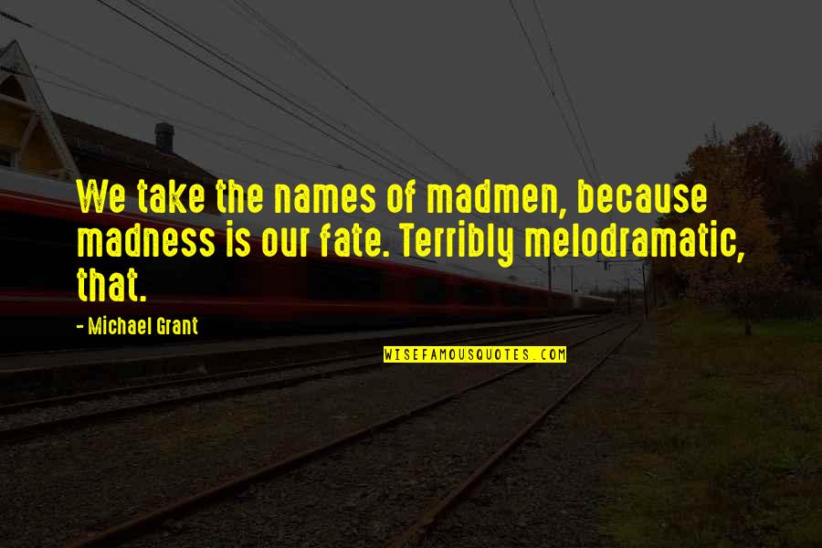 Bunny Macdougal Quotes By Michael Grant: We take the names of madmen, because madness Bunny Macdougal Quotes By Michael Grant: We take the names of madmen, because madness