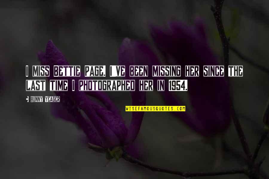 Bunny Yeager Quotes By Bunny Yeager: I miss Bettie Page. I've been missing her Bunny Yeager Quotes By Bunny Yeager: I miss Bettie Page. I've been missing her
