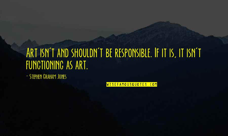 Bunny Yeager Quotes By Stephen Graham Jones: Art isn't and shouldn't be responsible. If it Bunny Yeager Quotes By Stephen Graham Jones: Art isn't and shouldn't be responsible. If it