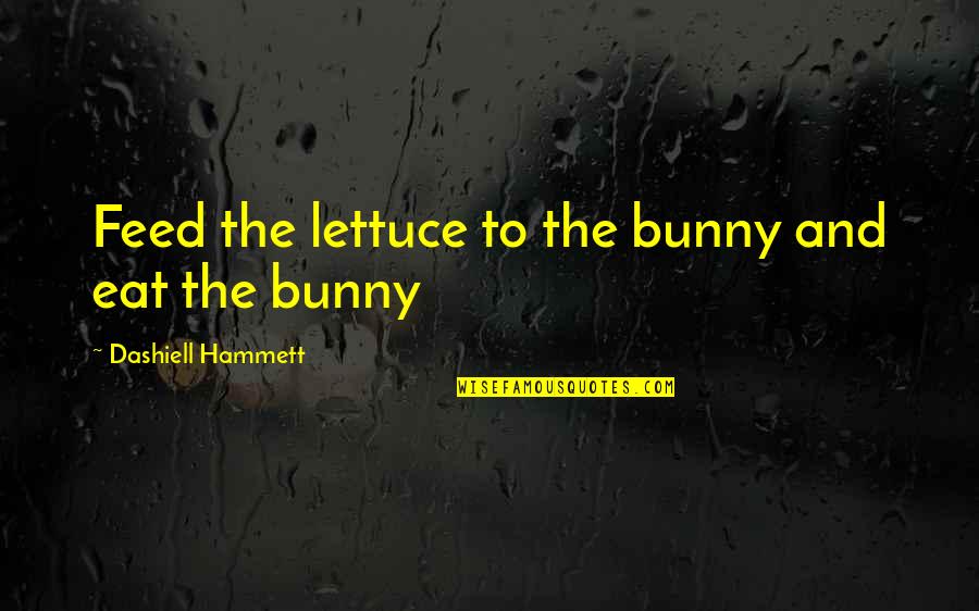 Bunny's Quotes By Dashiell Hammett: Feed the lettuce to the bunny and eat