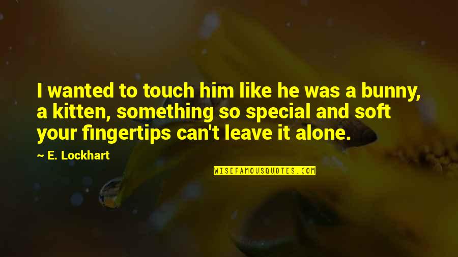 Bunny's Quotes By E. Lockhart: I wanted to touch him like he was