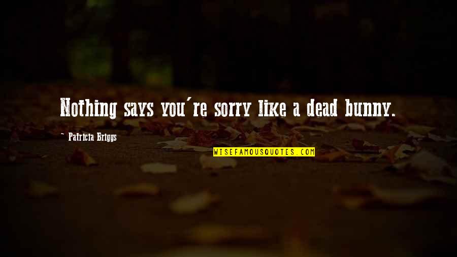 Bunny's Quotes By Patricia Briggs: Nothing says you're sorry like a dead bunny.
