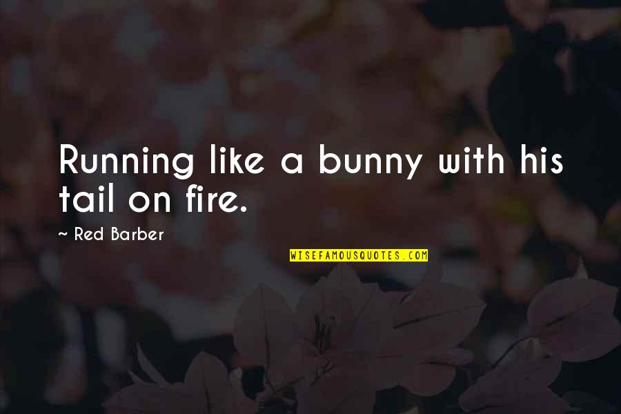 Bunny's Quotes By Red Barber: Running like a bunny with his tail on