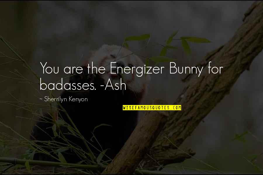 Bunny's Quotes By Sherrilyn Kenyon: You are the Energizer Bunny for badasses. -Ash