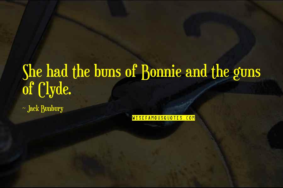 Buns Quotes By Jack Bunbury: She had the buns of Bonnie and the
