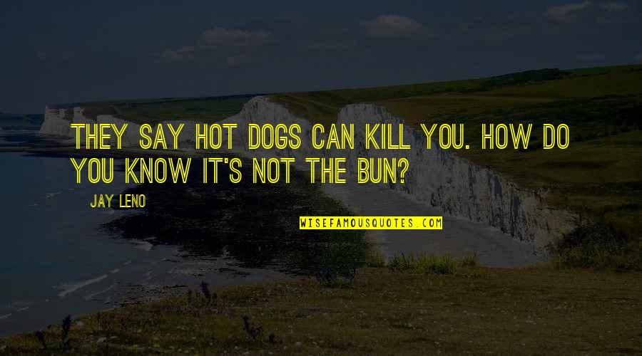 Buns Quotes By Jay Leno: They say hot dogs can kill you. How