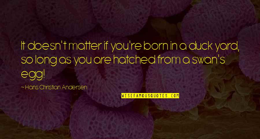 Bunschoten Fonds Quotes By Hans Christian Andersen: It doesn't matter if you're born in a Bunschoten Fonds Quotes By Hans Christian Andersen: It doesn't matter if you're born in a