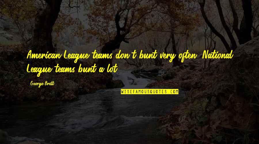 Bunt Quotes By George Brett: American League teams don't bunt very often. National