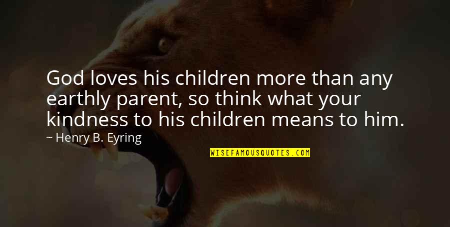 Bunt Quotes By Henry B. Eyring: God loves his children more than any earthly Bunt Quotes By Henry B. Eyring: God loves his children more than any earthly