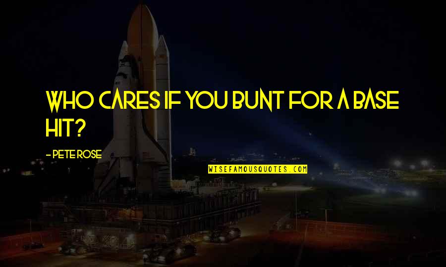 Bunt Quotes By Pete Rose: Who cares if you bunt for a base Bunt Quotes By Pete Rose: Who cares if you bunt for a base