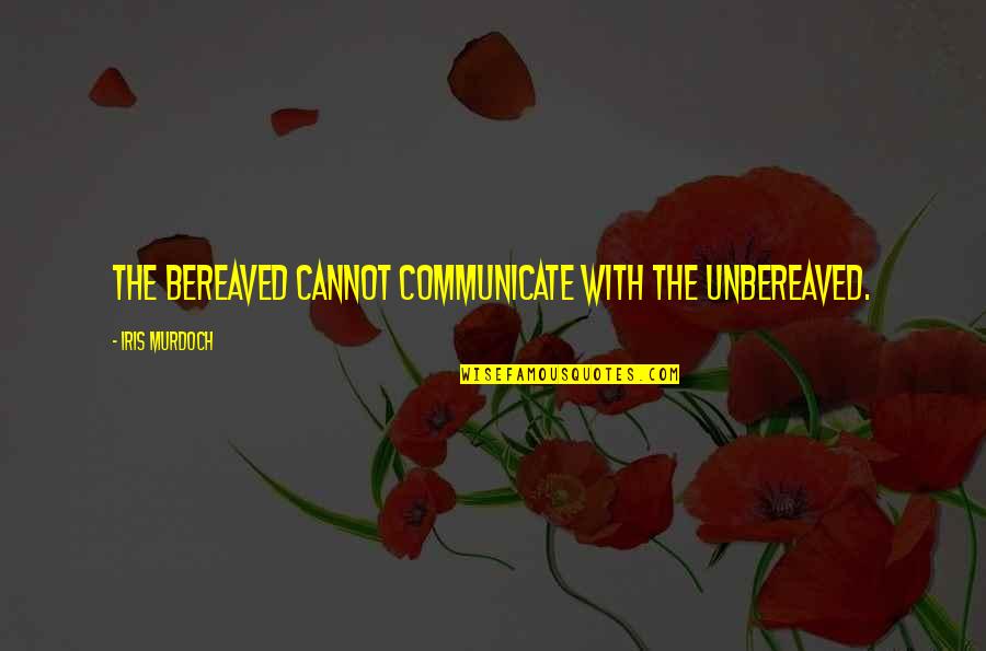 Buntes Papier Quotes By Iris Murdoch: The bereaved cannot communicate with the unbereaved. Buntes Papier Quotes By Iris Murdoch: The bereaved cannot communicate with the unbereaved.