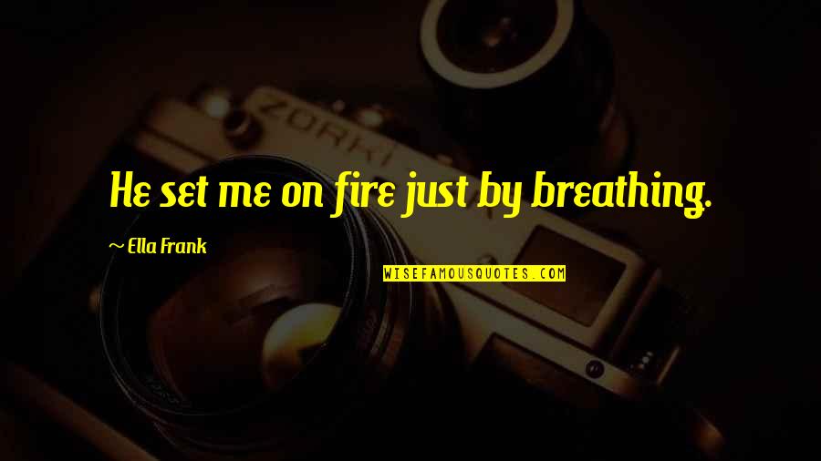 Buntich Quotes By Ella Frank: He set me on fire just by breathing.