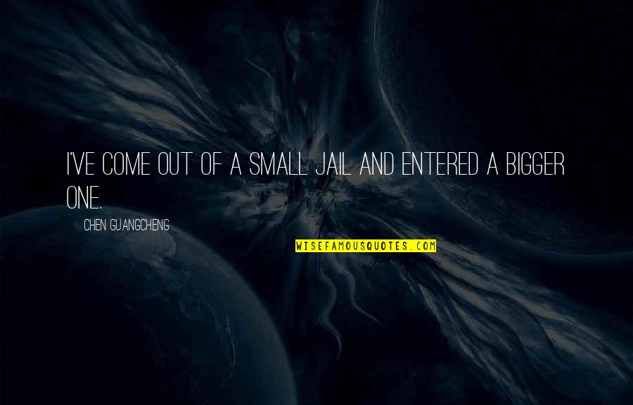 Buntis Quotes By Chen Guangcheng: I've come out of a small jail and Buntis Quotes By Chen Guangcheng: I've come out of a small jail and